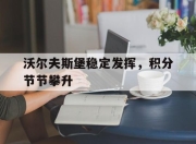 九游娱乐登录-关于沃尔夫斯堡稳定发挥，积分节节攀升的信息