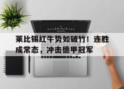 九游网页官网-关于莱比锡红牛势如破竹！连胜成常态，冲击德甲冠军的信息